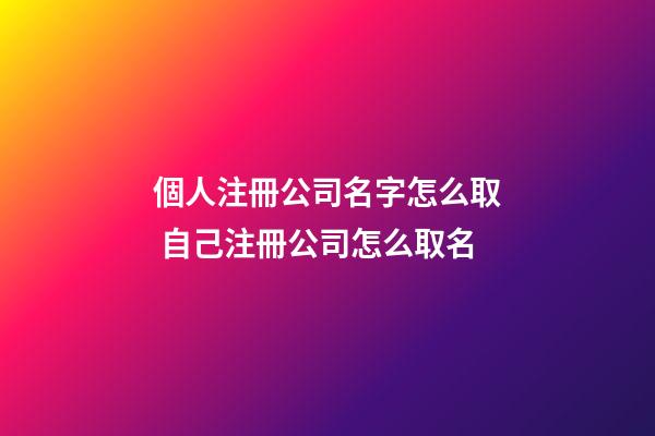 個人注冊公司名字怎么取 自己注冊公司怎么取名-第1張-公司起名-玄機派